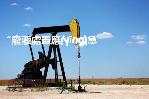 “廢液處置應(yīng)急預(yù)案，綠色守護(hù)，安全無憂新篇章”